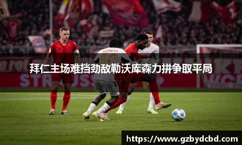 拜仁主场难挡劲敌勒沃库森力拼争取平局