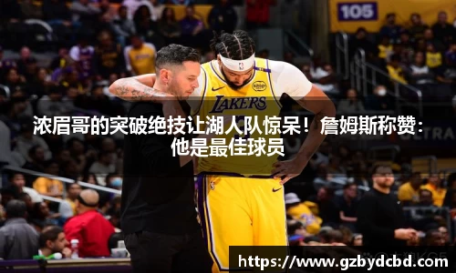 浓眉哥的突破绝技让湖人队惊呆！詹姆斯称赞：他是最佳球员