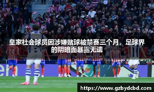 皇家社会球员因涉嫌赌球被禁赛三个月，足球界的阴暗面暴露无遗