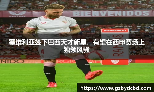 塞维利亚签下巴西天才新星，有望在西甲赛场上独领风骚