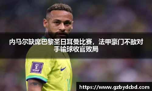 内马尔缺席巴黎圣日耳曼比赛，法甲豪门不敌对手输球收官败局
