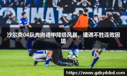 沙尔克04队奔向德甲降级风暴，遭遇不胜连败困境