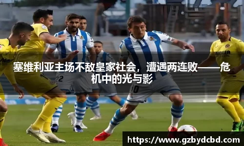 塞维利亚主场不敌皇家社会，遭遇两连败——危机中的光与影
