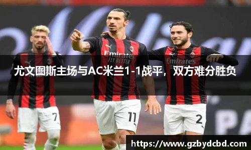 尤文图斯主场与AC米兰1-1战平，双方难分胜负