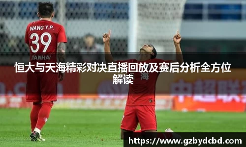 恒大与天海精彩对决直播回放及赛后分析全方位解读