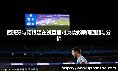 西班牙与阿根廷在线直播对决精彩瞬间回顾与分析