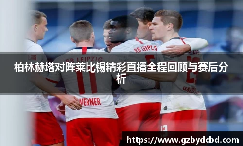 柏林赫塔对阵莱比锡精彩直播全程回顾与赛后分析
