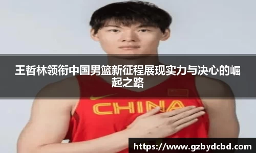 王哲林领衔中国男篮新征程展现实力与决心的崛起之路