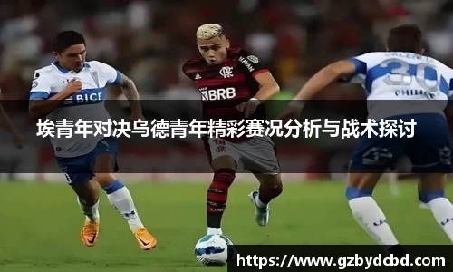 埃青年对决乌德青年精彩赛况分析与战术探讨