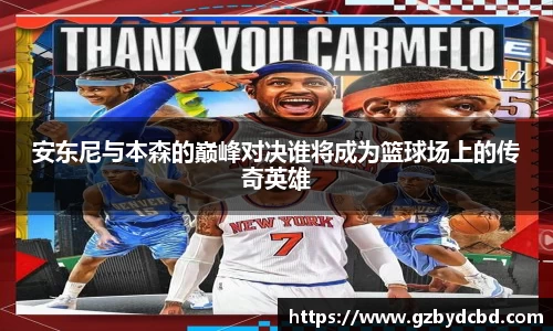安东尼与本森的巅峰对决谁将成为篮球场上的传奇英雄