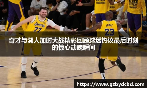 奇才与湖人加时大战精彩回顾球迷热议最后时刻的惊心动魄瞬间
