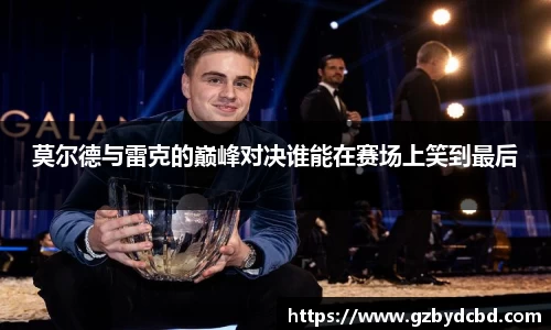 莫尔德与雷克的巅峰对决谁能在赛场上笑到最后