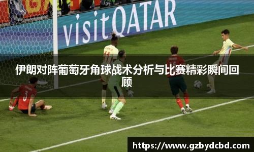 伊朗对阵葡萄牙角球战术分析与比赛精彩瞬间回顾