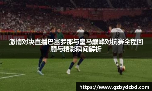 激情对决直播巴塞罗那与皇马巅峰对抗赛全程回顾与精彩瞬间解析