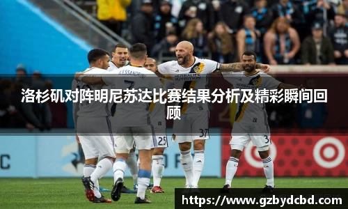 洛杉矶对阵明尼苏达比赛结果分析及精彩瞬间回顾