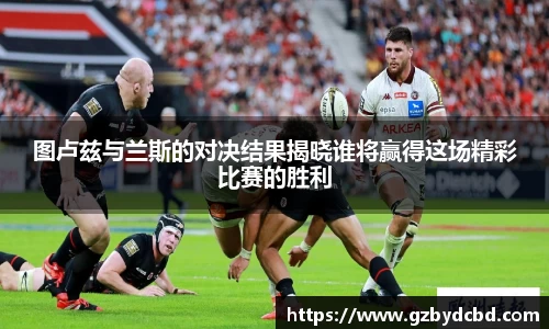 图卢兹与兰斯的对决结果揭晓谁将赢得这场精彩比赛的胜利